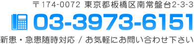 〒174-0072 東京都板橋区南常盤台2-3-3 03-3973-6151 新患・急患随時対応 / お気軽にお問い合わせ下さい