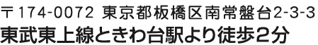 〒174-0072 東京都板橋区南常盤台2-3-3 東武東上線ときわ台駅より徒歩2分