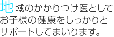 地域のかかりつけ医としてお子様の健康をしっかりとサポートしてまいります。